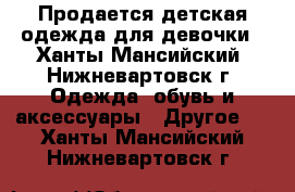 Продается детская одежда для девочки - Ханты-Мансийский, Нижневартовск г. Одежда, обувь и аксессуары » Другое   . Ханты-Мансийский,Нижневартовск г.